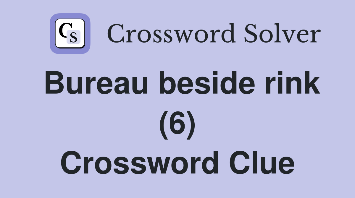 Bureau beside rink (6) Crossword Clue