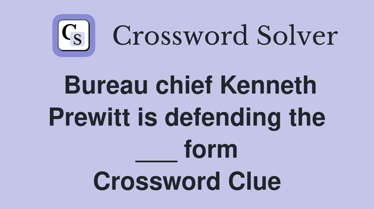 Bureau chief Kenneth Prewitt is defending the ___ form Crossword Clue