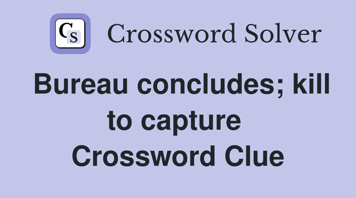 Bureau concludes; kill to capture  Crossword Clue