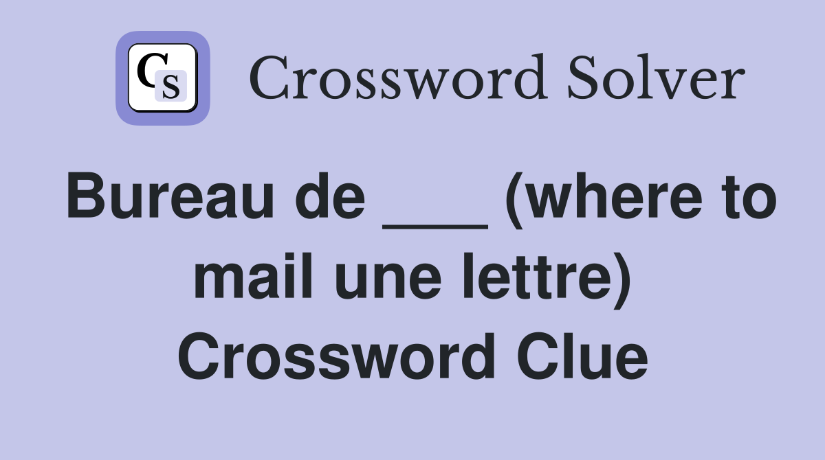 Bureau de ___ (where to mail une lettre) Crossword Clue