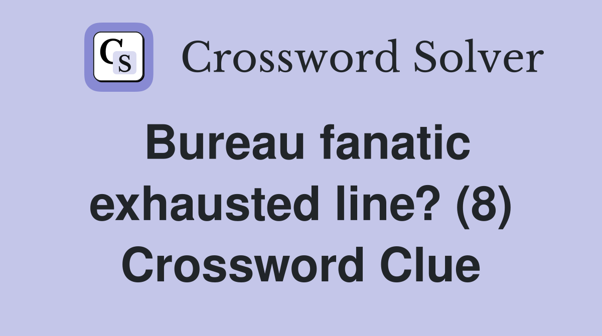 Bureau fanatic exhausted line? (8) Crossword Clue