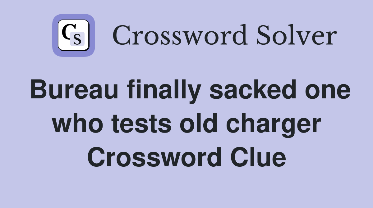 Bureau finally sacked one who tests old charger Crossword Clue