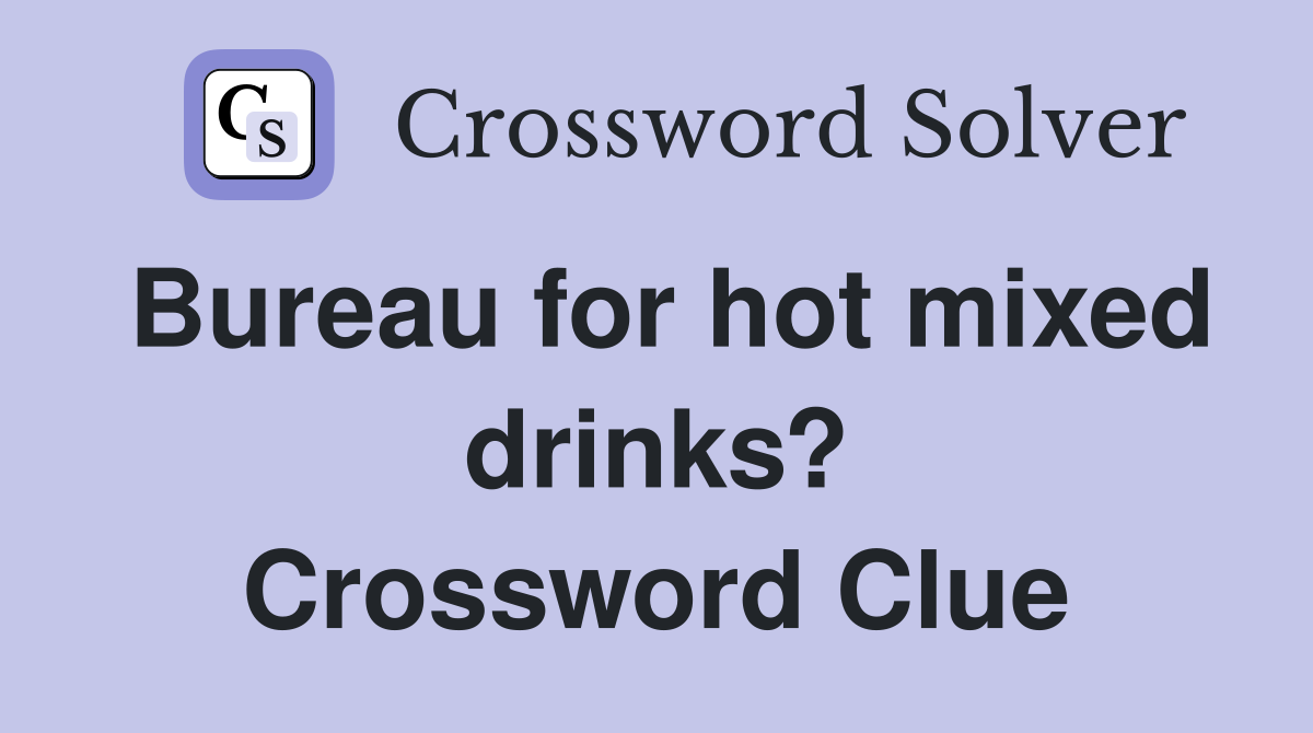 Bureau for hot mixed drinks? Crossword Clue