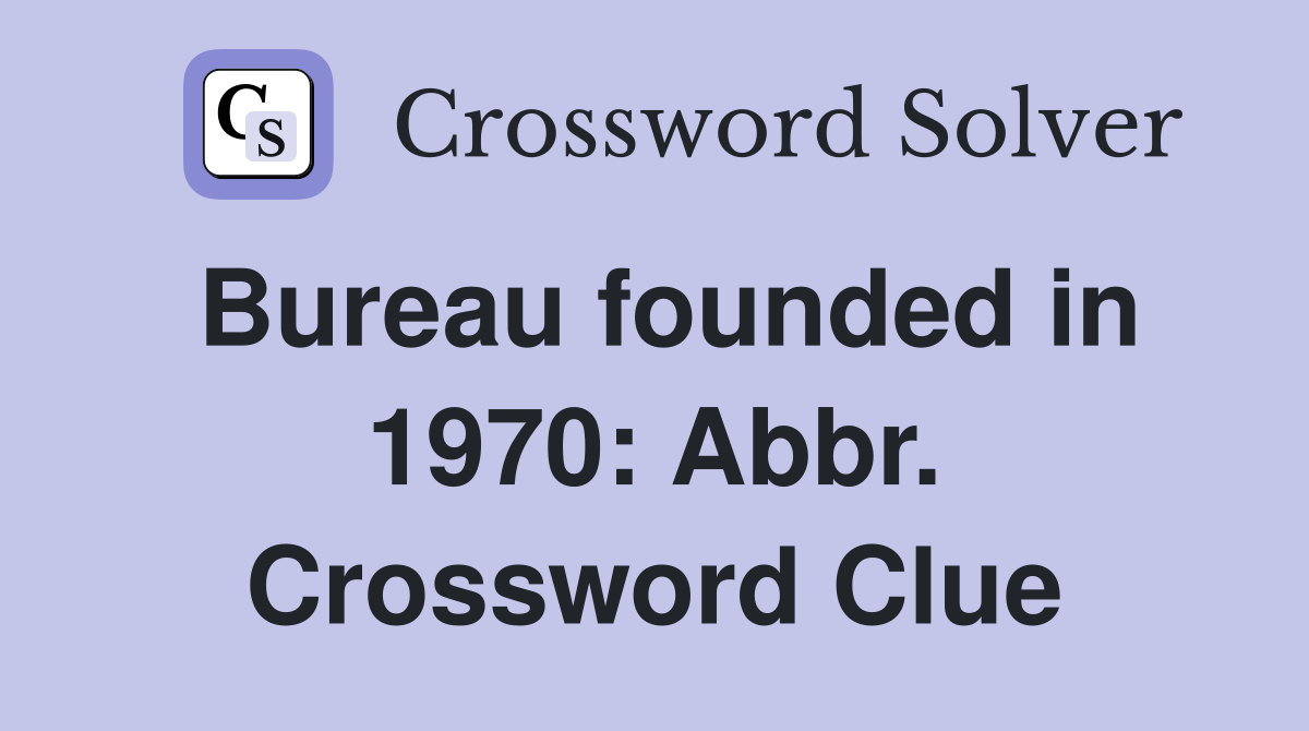 Bureau founded in 1970: Abbr. Crossword Clue
