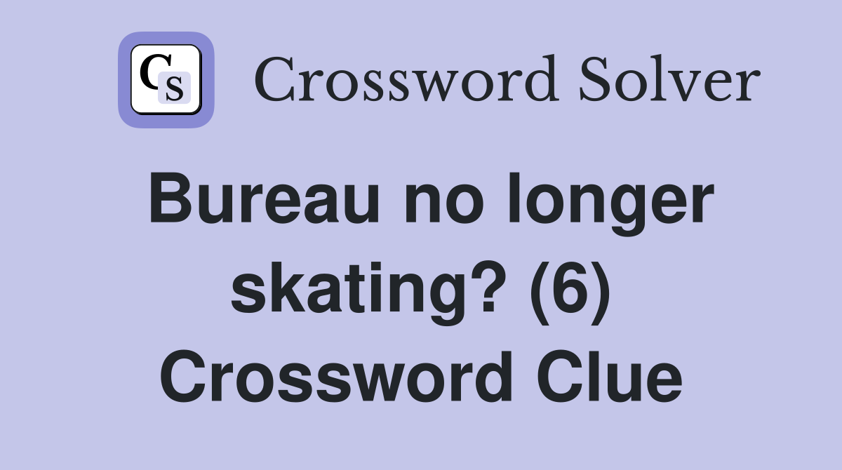Bureau no longer skating? (6) Crossword Clue