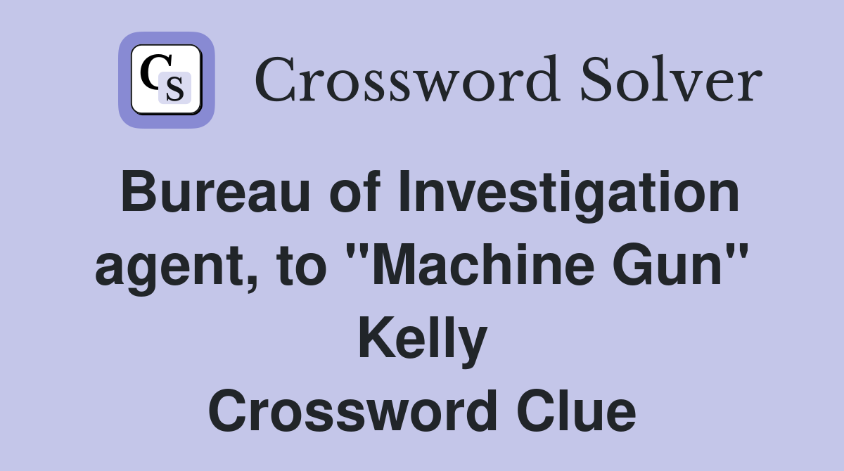 Bureau of Investigation agent, to "Machine Gun" Kelly Crossword Clue