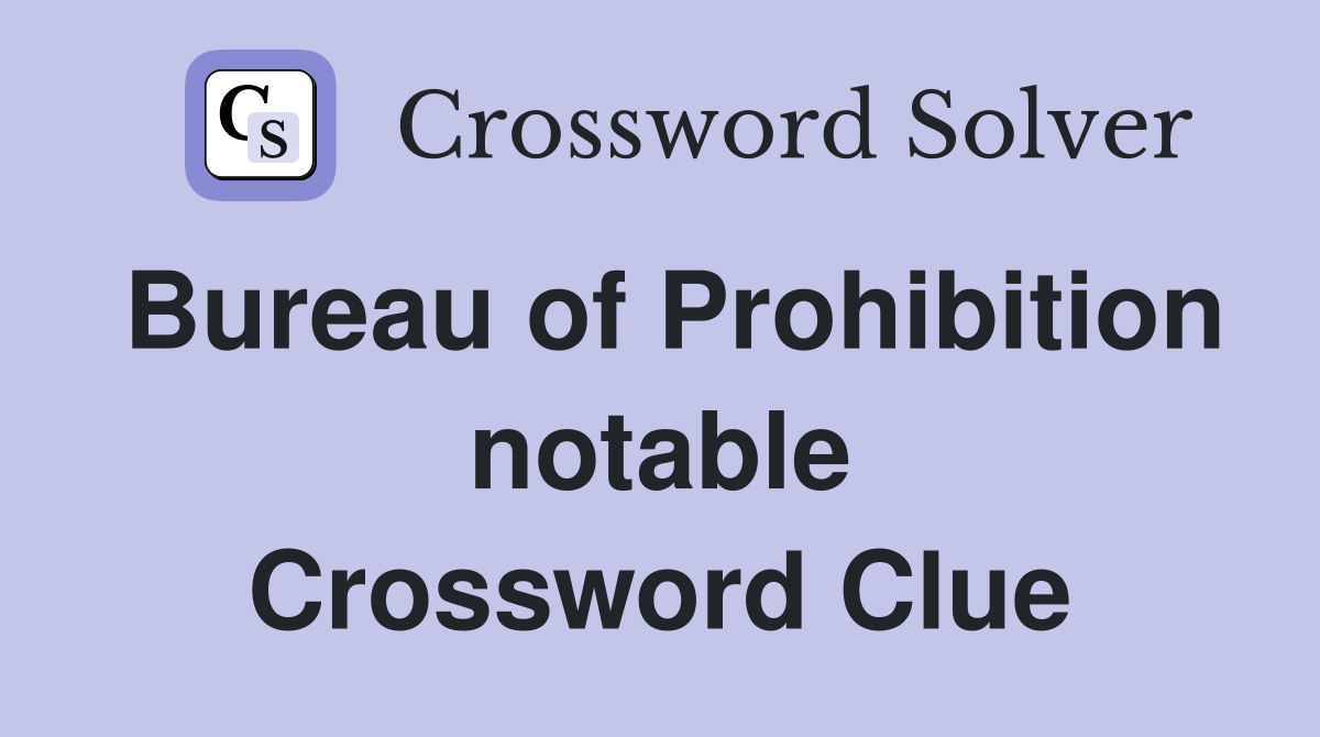 Bureau of Prohibition notable Crossword Clue