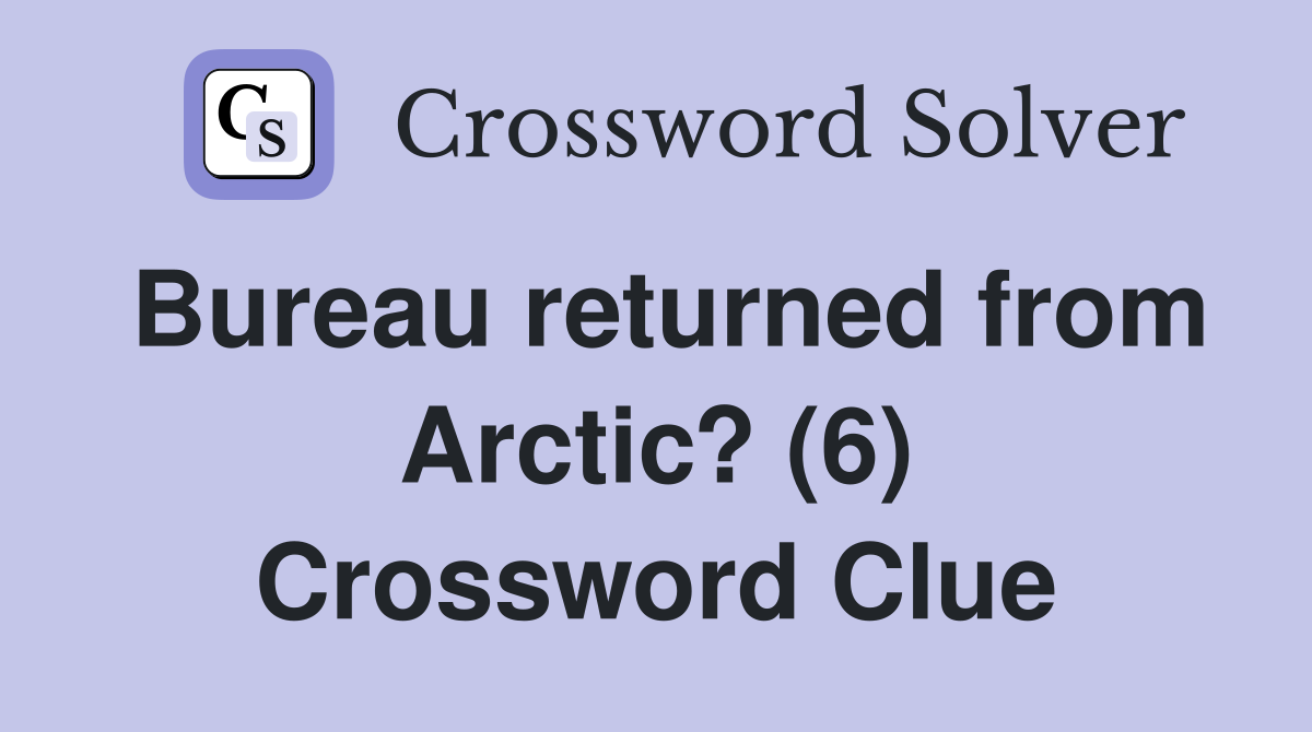 Bureau returned from Arctic? (6) Crossword Clue