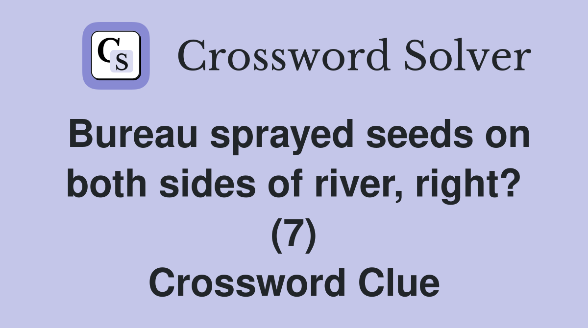 Bureau sprayed seeds on both sides of river, right? (7) Crossword Clue