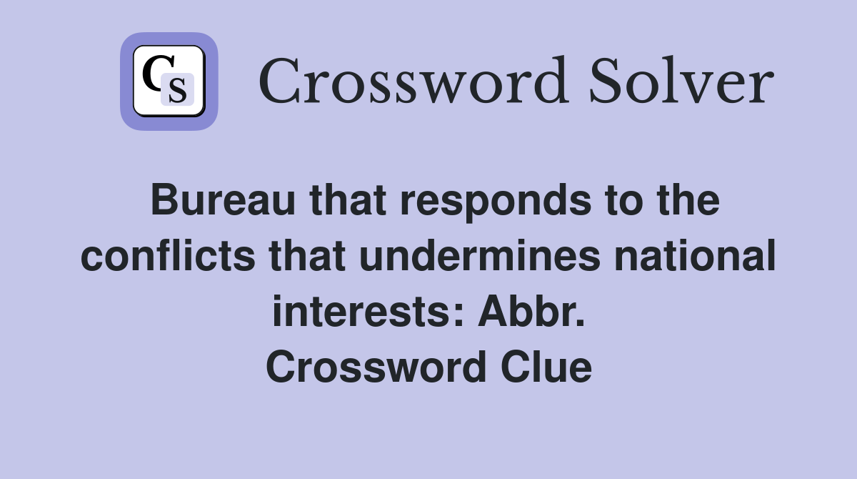Bureau that responds to the conflicts that undermines national interests: Abbr. Crossword Clue
