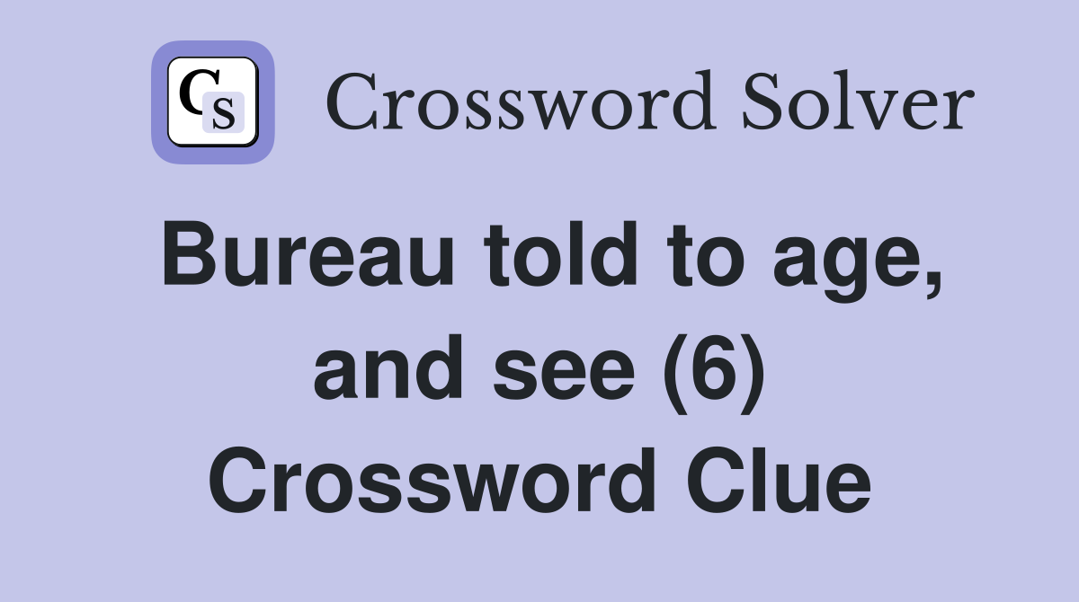Bureau told to age, and see (6) Crossword Clue