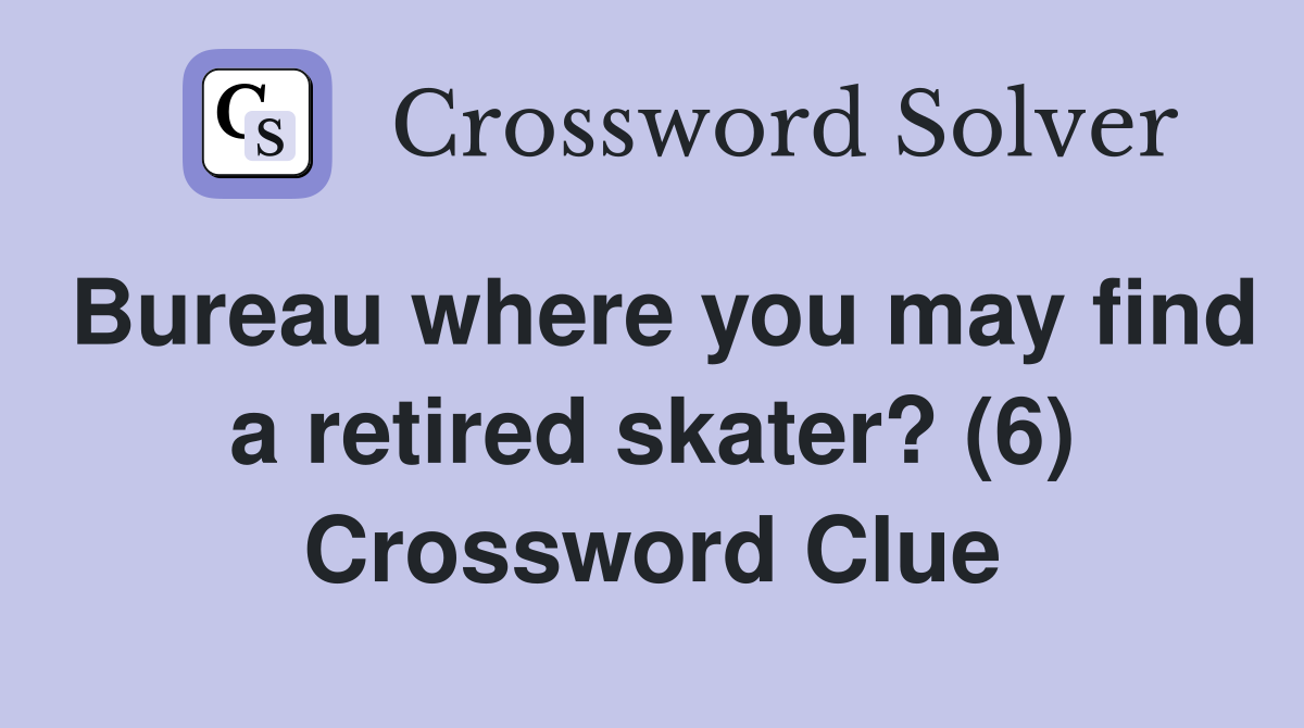 Bureau where you may find a retired skater? (6) Crossword Clue