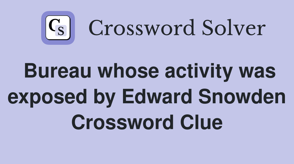 Bureau whose activity was exposed by Edward Snowden Crossword Clue