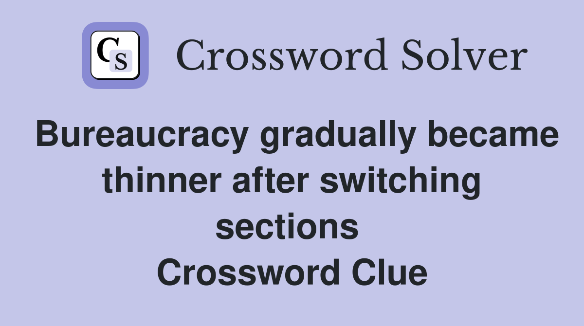 Bureaucracy gradually became thinner after switching sections  Crossword Clue