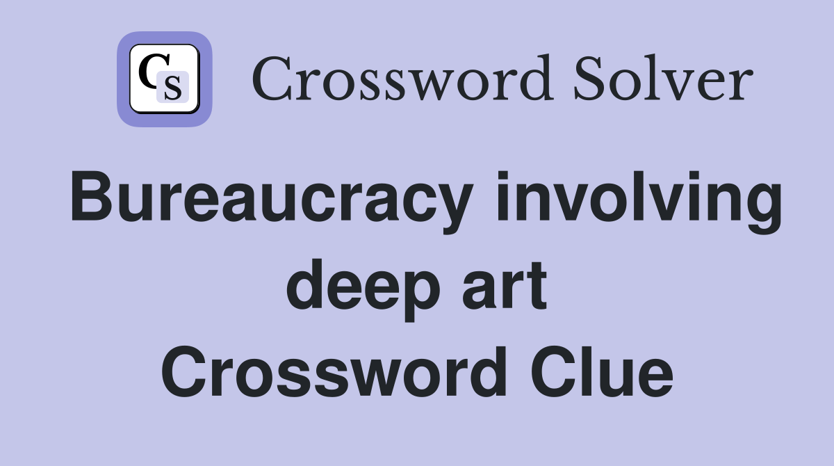 Bureaucracy involving deep art Crossword Clue