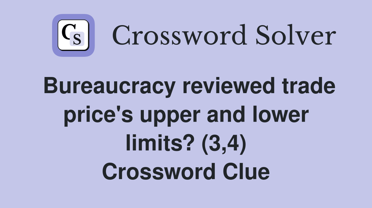 Bureaucracy reviewed trade price's upper and lower limits? (3,4) Crossword Clue