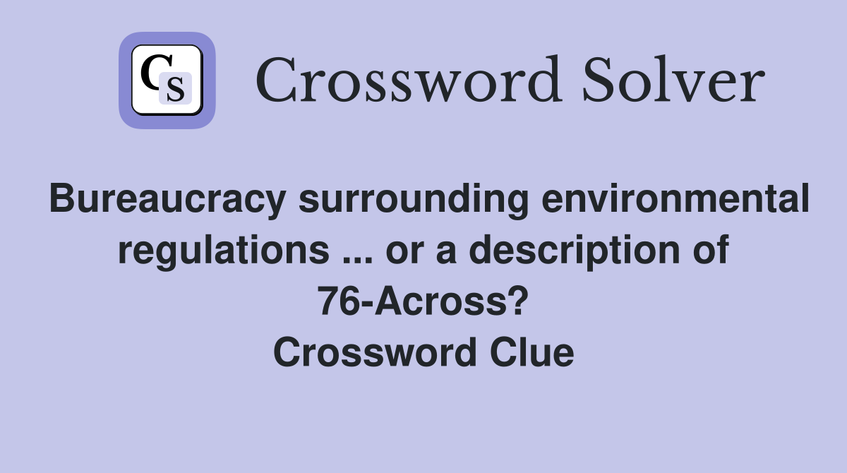 Bureaucracy surrounding environmental regulations ... or a description of 76-Across? Crossword Clue