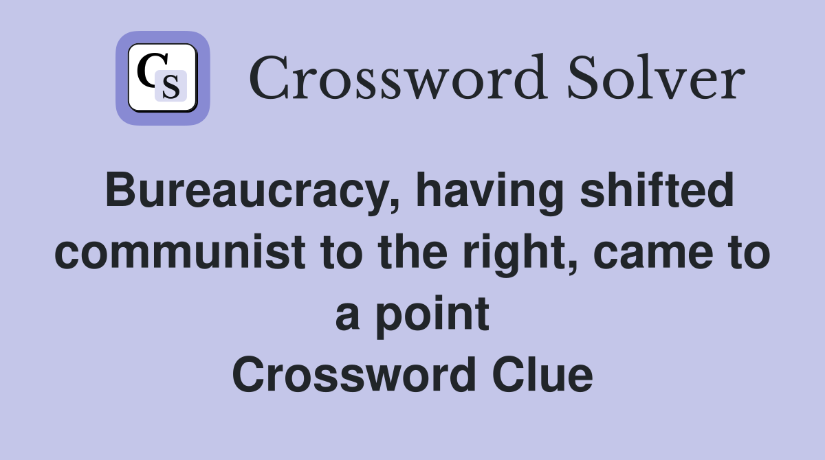 Bureaucracy, having shifted communist to the right, came to a point Crossword Clue