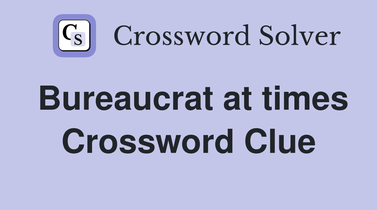 Bureaucrat at times Crossword Clue