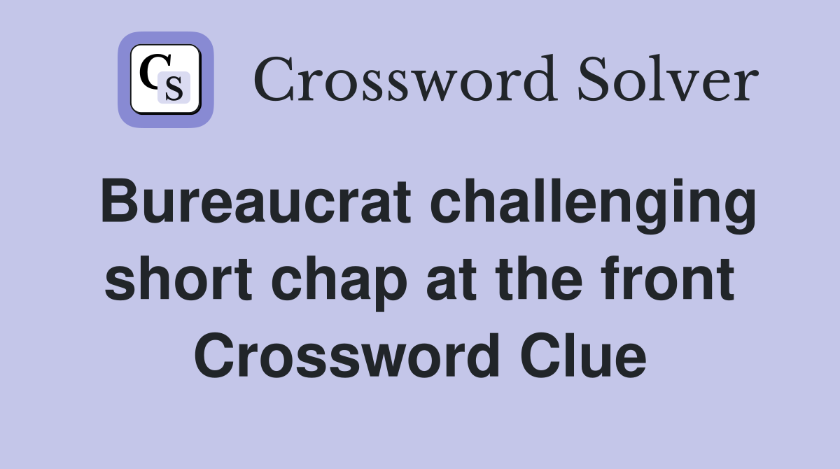 Bureaucrat challenging short chap at the front Crossword Clue