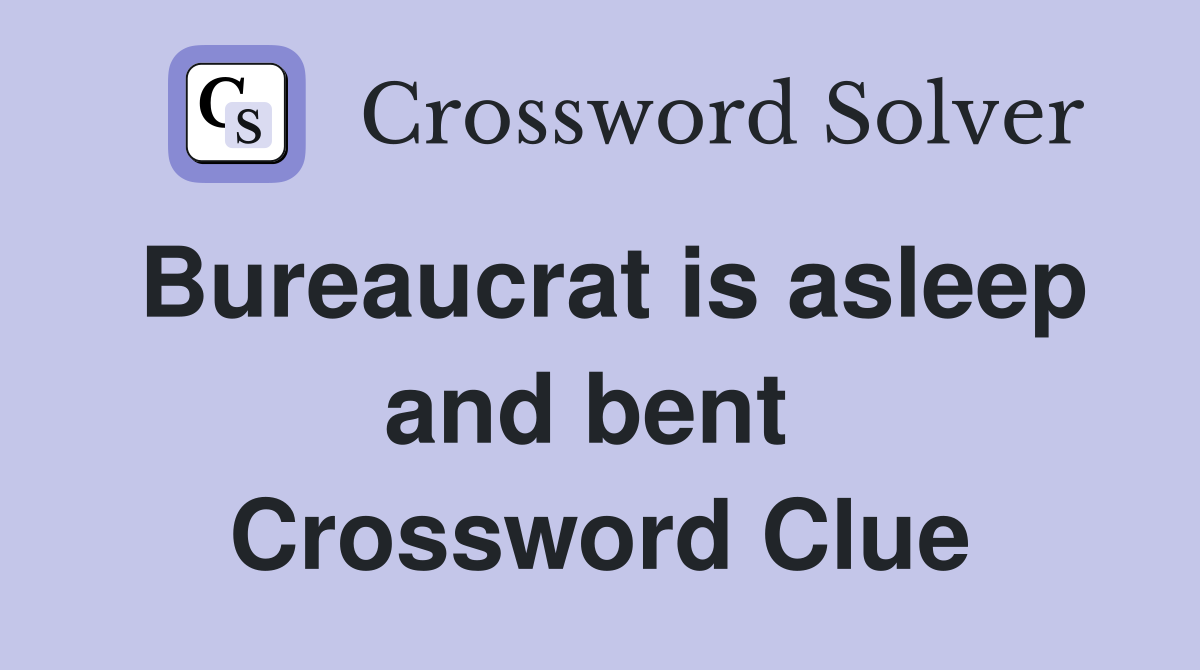 Bureaucrat is asleep and bent  Crossword Clue