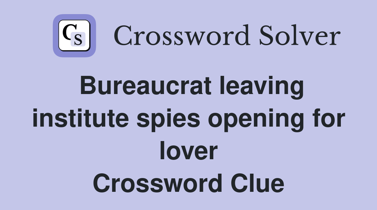 Bureaucrat leaving institute spies opening for lover Crossword Clue