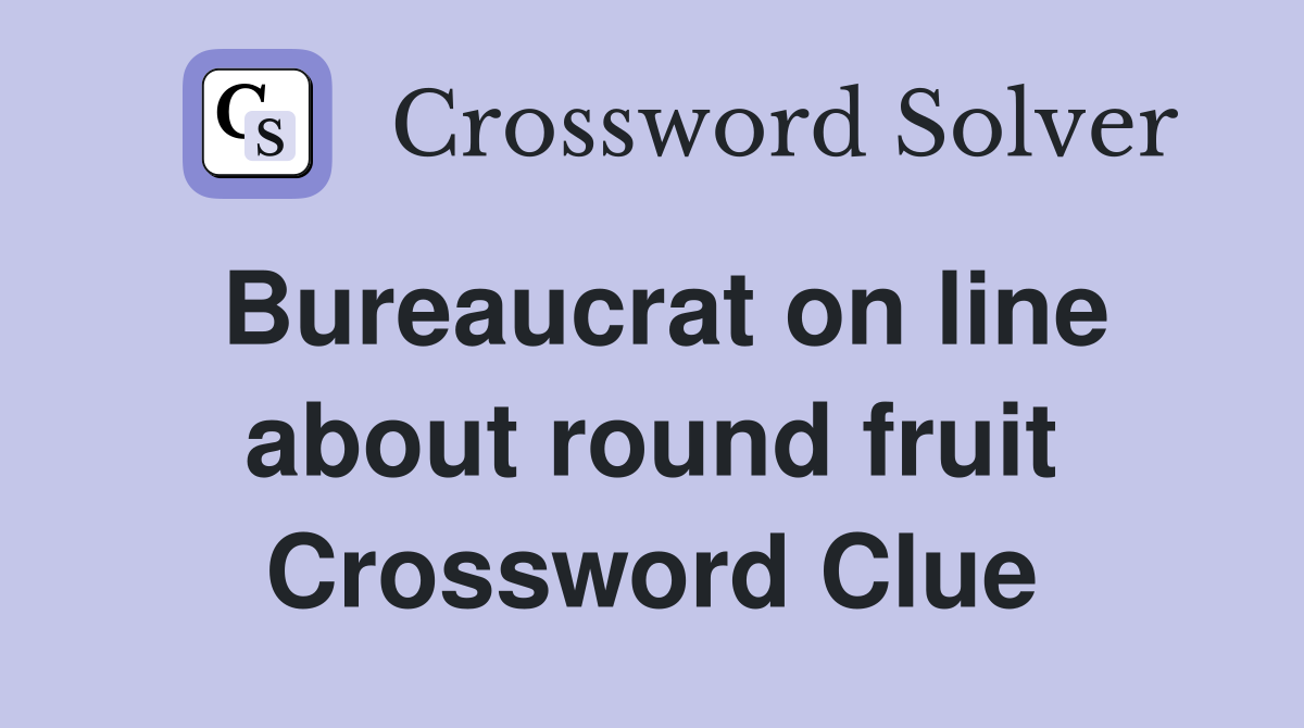 Bureaucrat on line about round fruit Crossword Clue