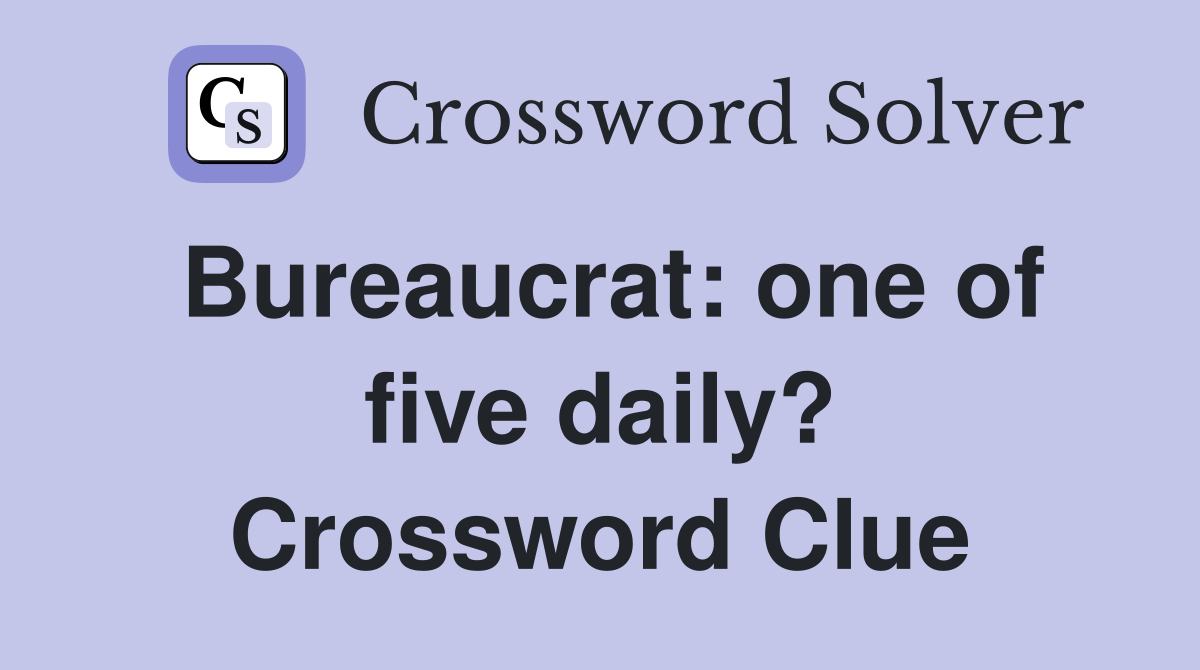 Bureaucrat: one of five daily? Crossword Clue