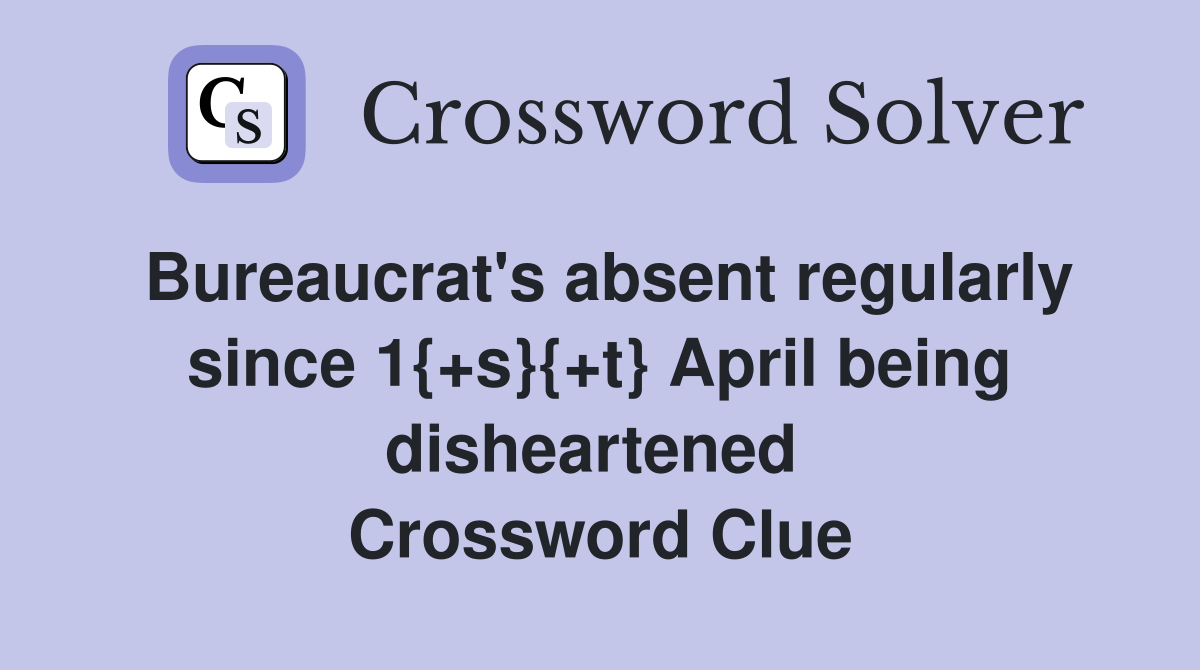 Bureaucrat's absent regularly since 1{+s}{+t} April being disheartened  Crossword Clue