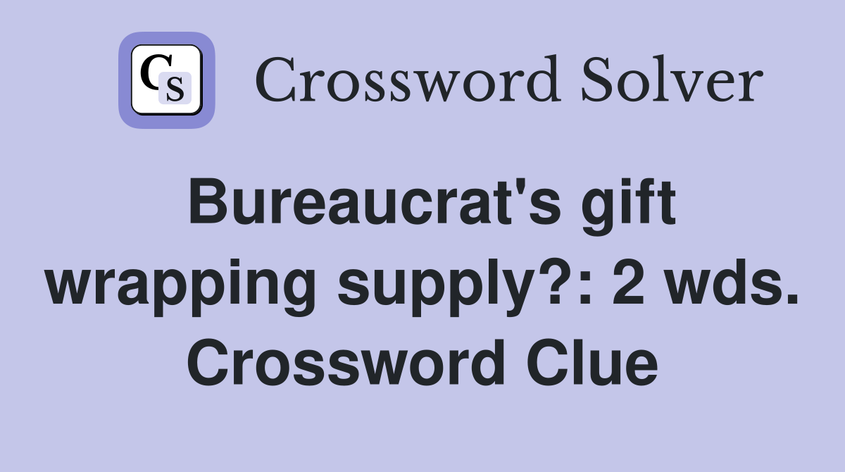 Bureaucrat's gift wrapping supply?: 2 wds. Crossword Clue