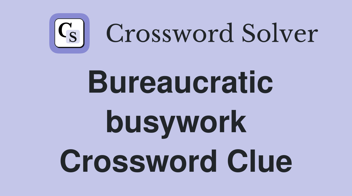Bureaucratic busywork Crossword Clue