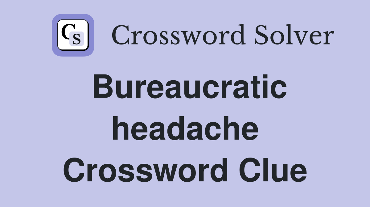 Bureaucratic headache Crossword Clue