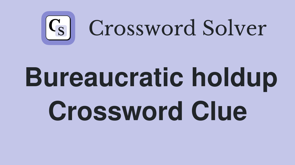 Bureaucratic holdup Crossword Clue