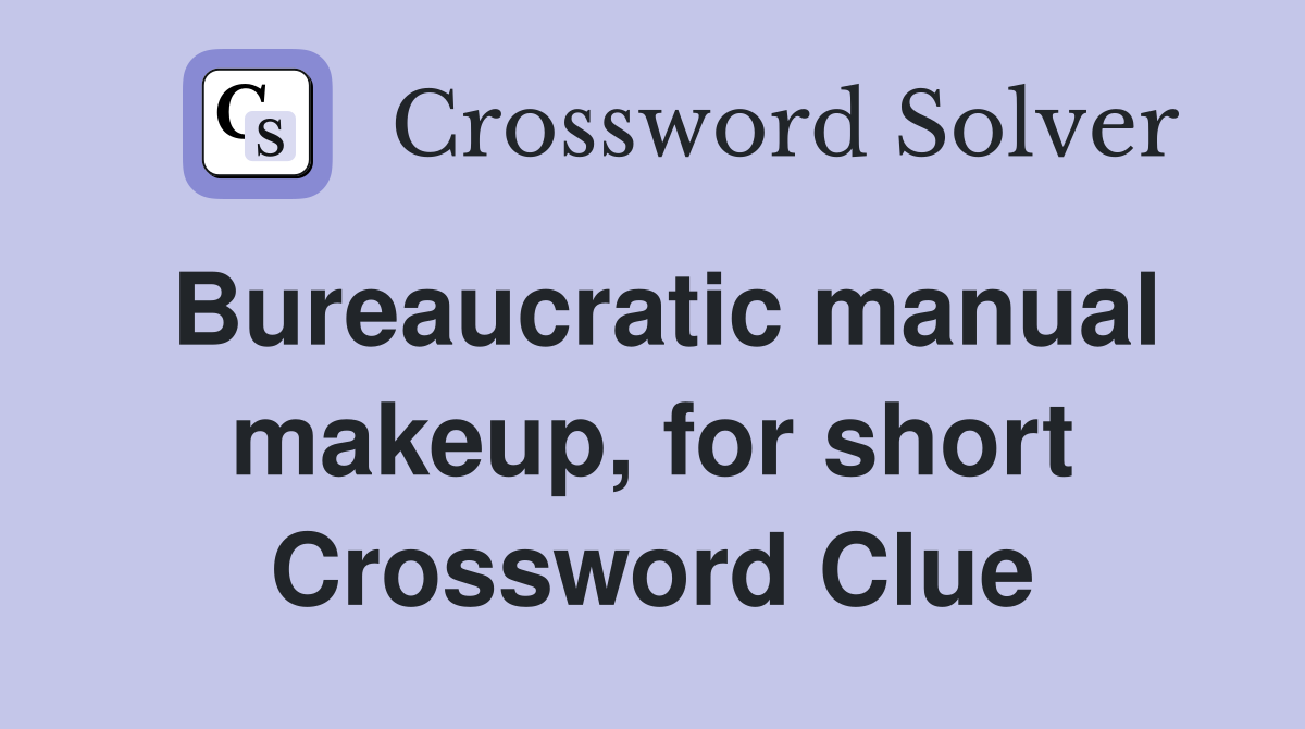 Bureaucratic manual makeup, for short Crossword Clue