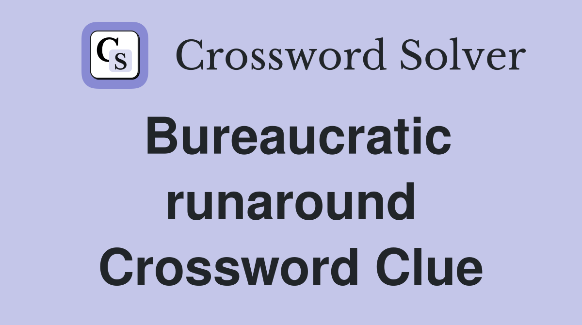 Bureaucratic runaround Crossword Clue
