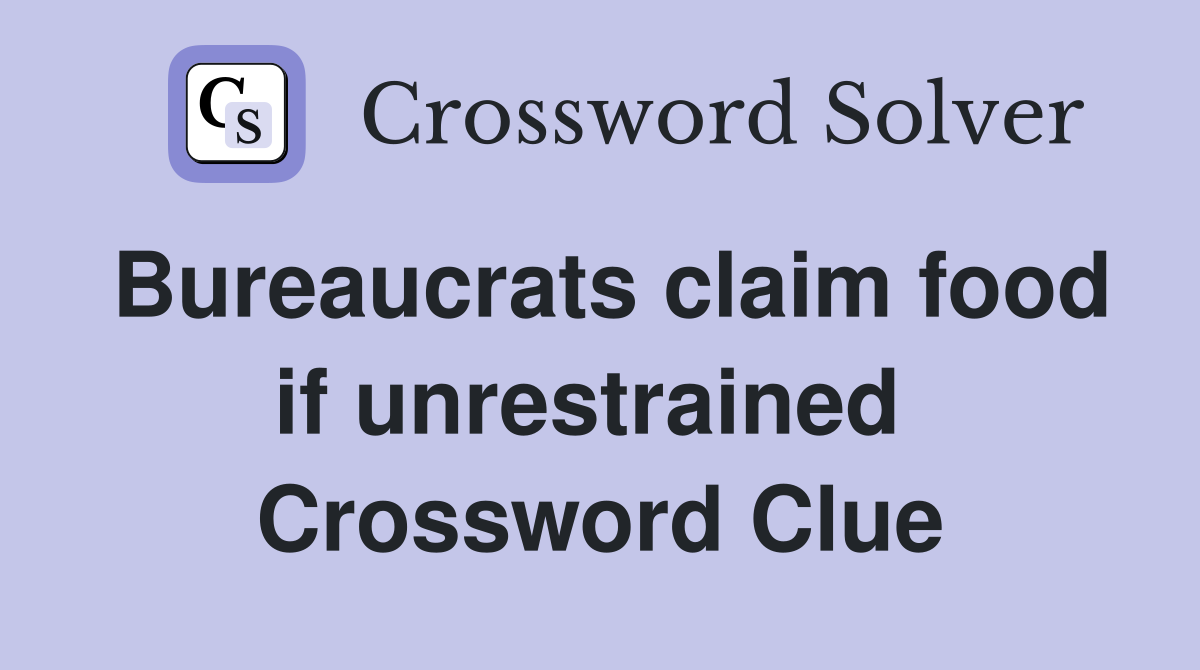 Bureaucrats claim food if unrestrained  Crossword Clue