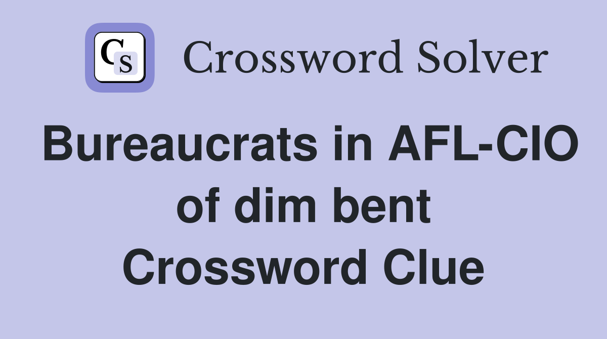 Bureaucrats in AFL-CIO of dim bent Crossword Clue