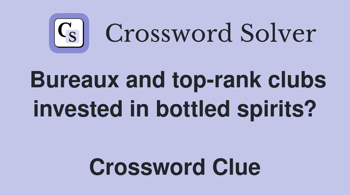 Bureaux and top-rank clubs invested in bottled spirits?  Crossword Clue