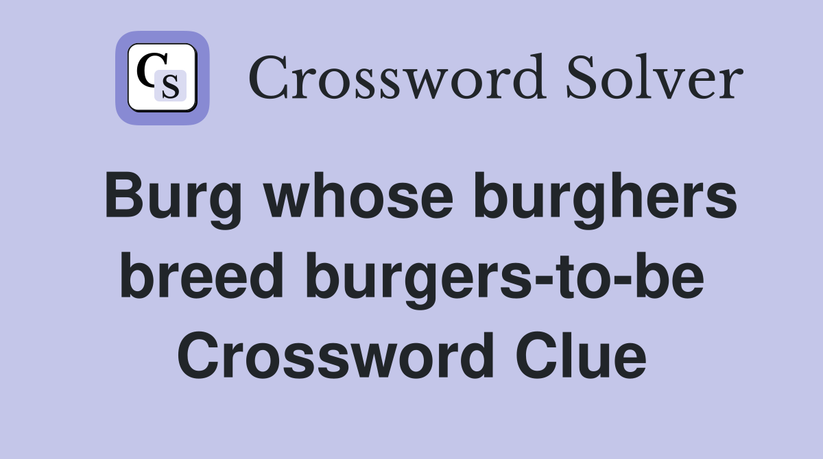 Burg whose burghers breed burgers-to-be Crossword Clue
