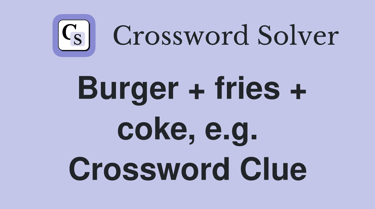 Burger + fries + coke, e.g. Crossword Clue