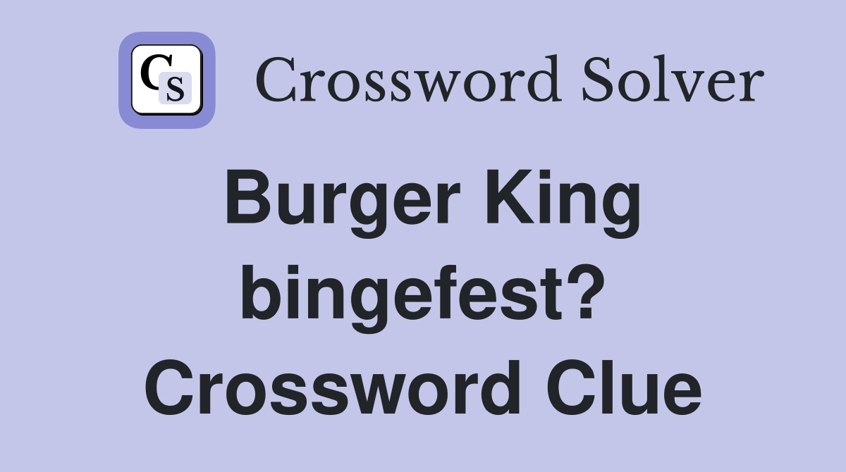 Burger King bingefest? Crossword Clue
