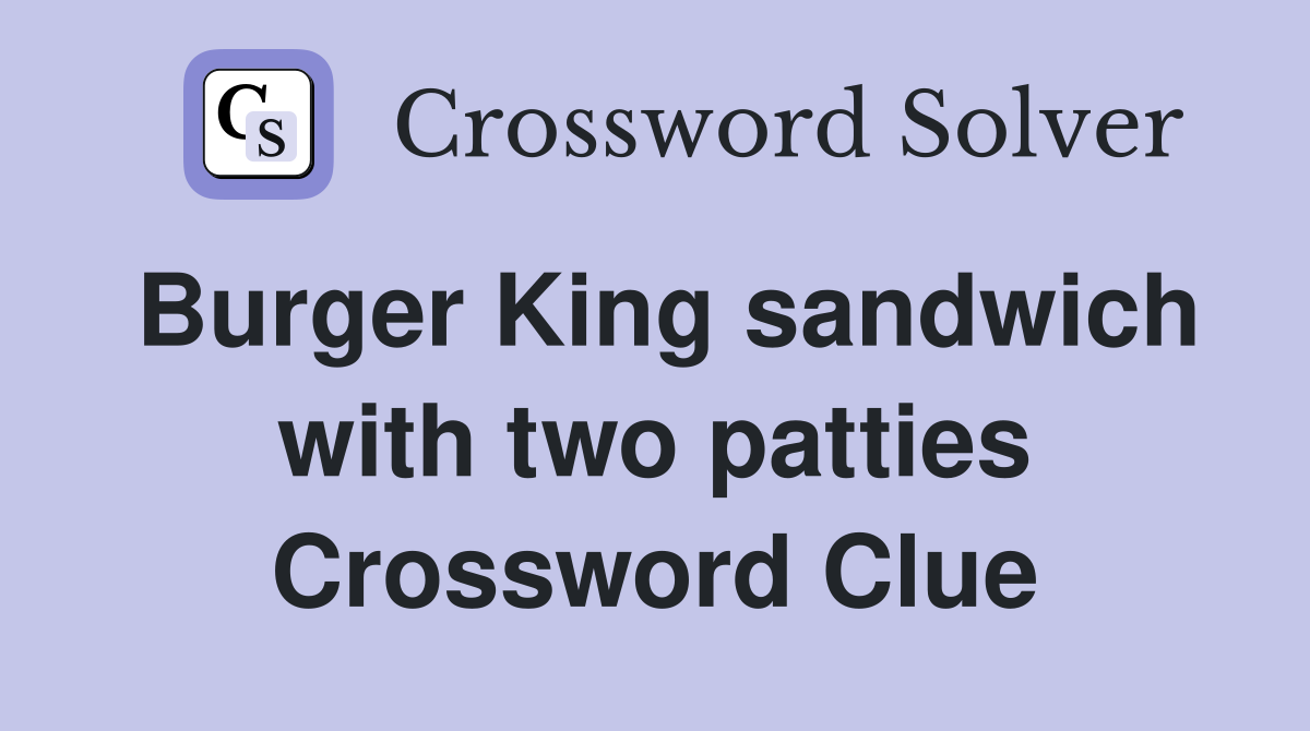 Burger King sandwich with two patties Crossword Clue