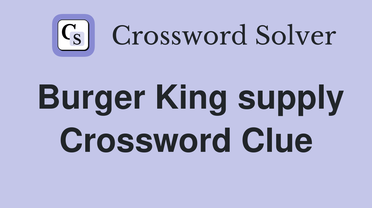 Burger King supply Crossword Clue