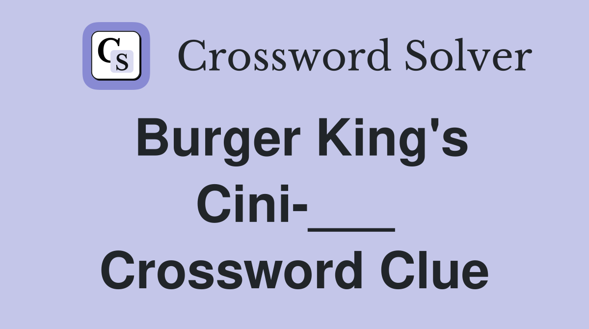 Burger King's Cini-___ Crossword Clue