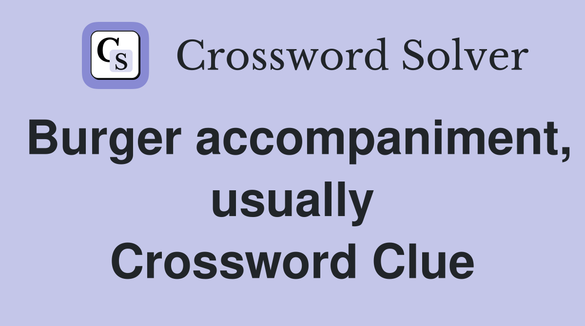 Burger accompaniment, usually Crossword Clue