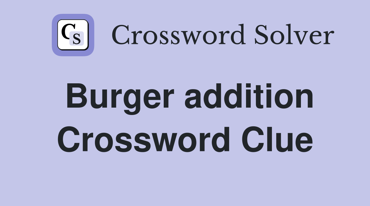Burger addition Crossword Clue