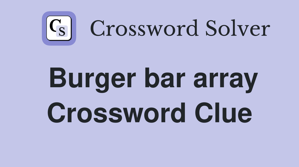Burger bar array Crossword Clue