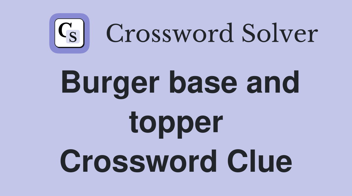 Burger base and topper Crossword Clue