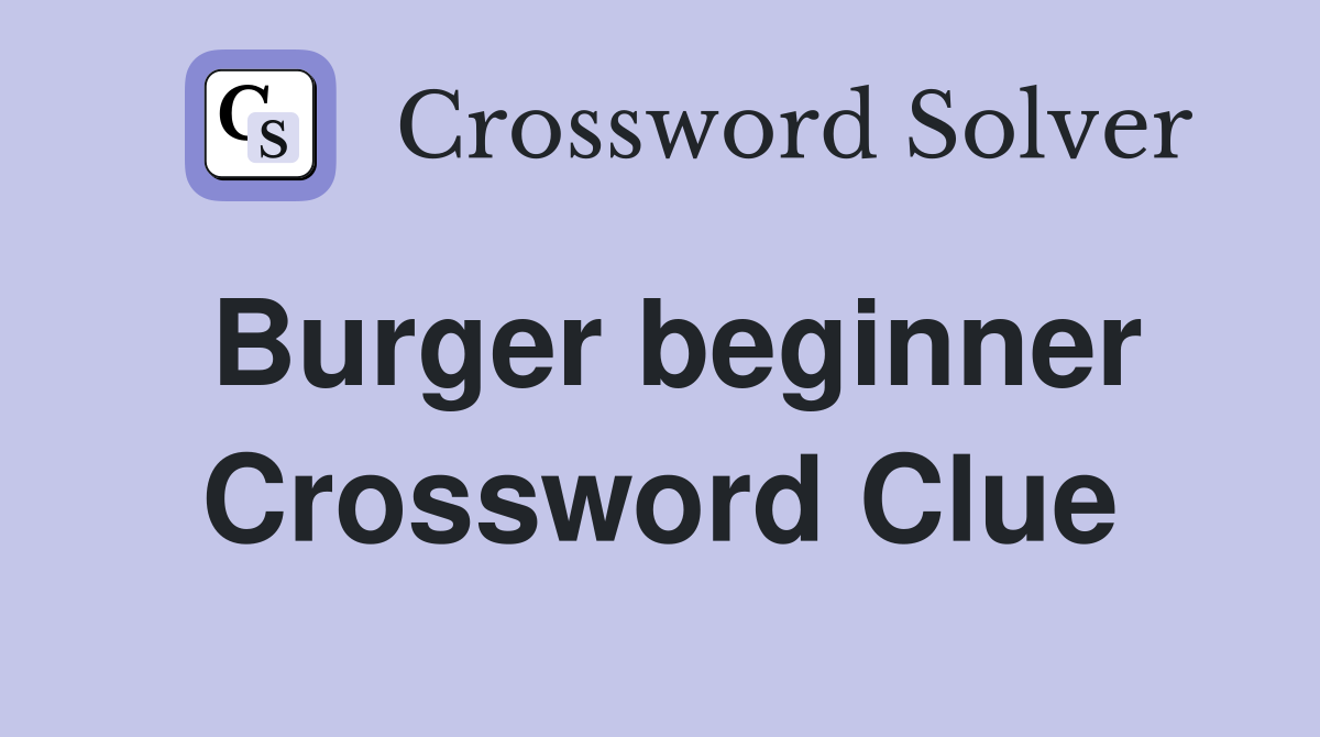 Burger beginner Crossword Clue