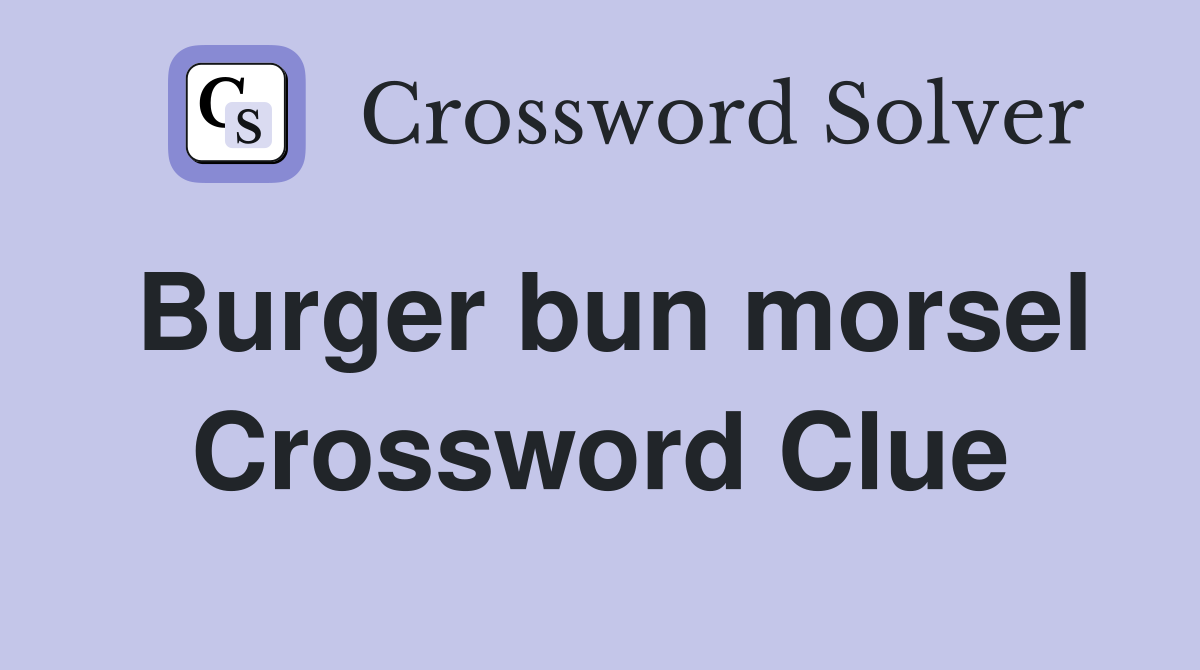 Burger bun morsel Crossword Clue